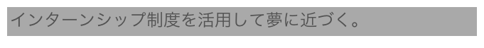 インターンシップ制度を活用して夢に近づく。
